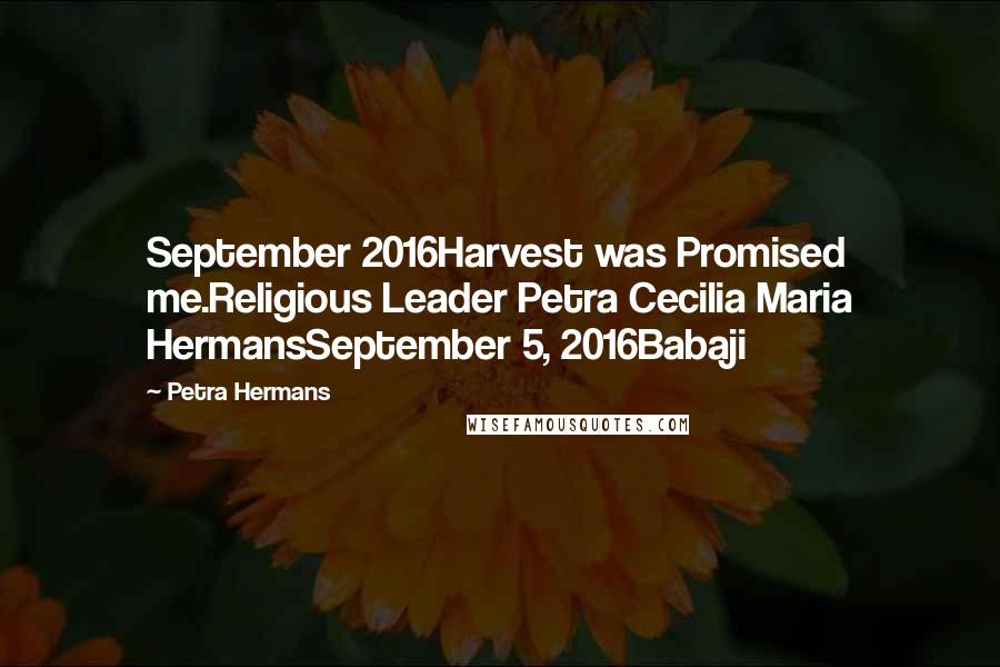 Petra Hermans Quotes: September 2016Harvest was Promised me.Religious Leader Petra Cecilia Maria HermansSeptember 5, 2016Babaji