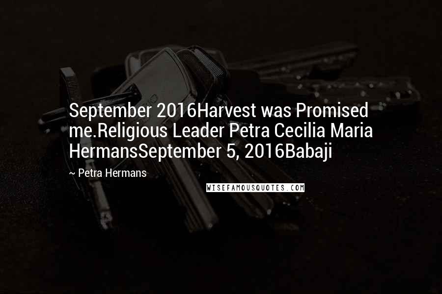 Petra Hermans Quotes: September 2016Harvest was Promised me.Religious Leader Petra Cecilia Maria HermansSeptember 5, 2016Babaji