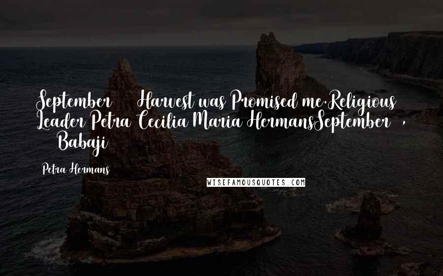 Petra Hermans Quotes: September 2016Harvest was Promised me.Religious Leader Petra Cecilia Maria HermansSeptember 5, 2016Babaji