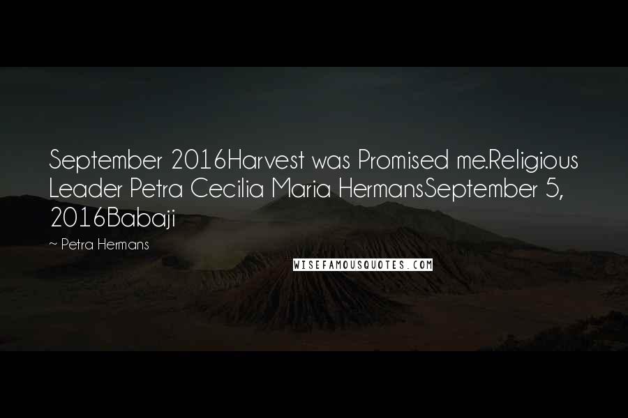 Petra Hermans Quotes: September 2016Harvest was Promised me.Religious Leader Petra Cecilia Maria HermansSeptember 5, 2016Babaji