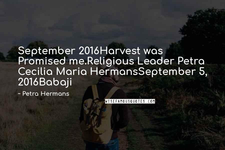 Petra Hermans Quotes: September 2016Harvest was Promised me.Religious Leader Petra Cecilia Maria HermansSeptember 5, 2016Babaji