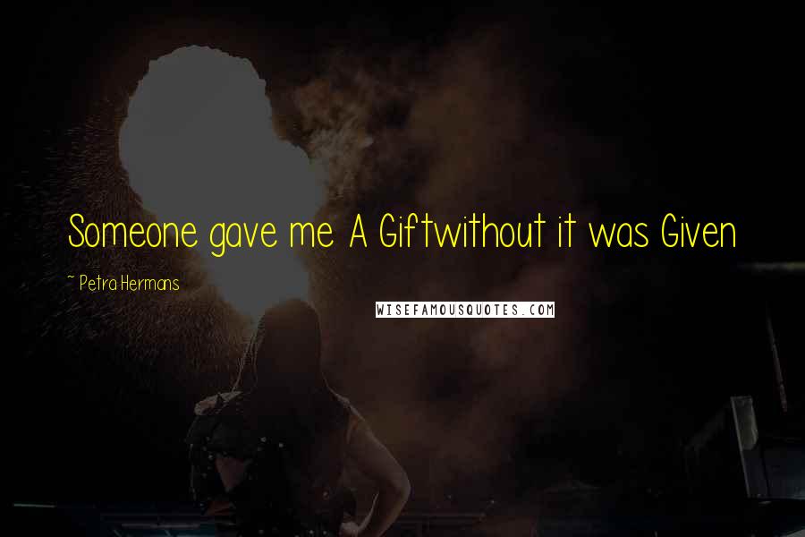 Petra Hermans Quotes: Someone gave me A Giftwithout it was Given