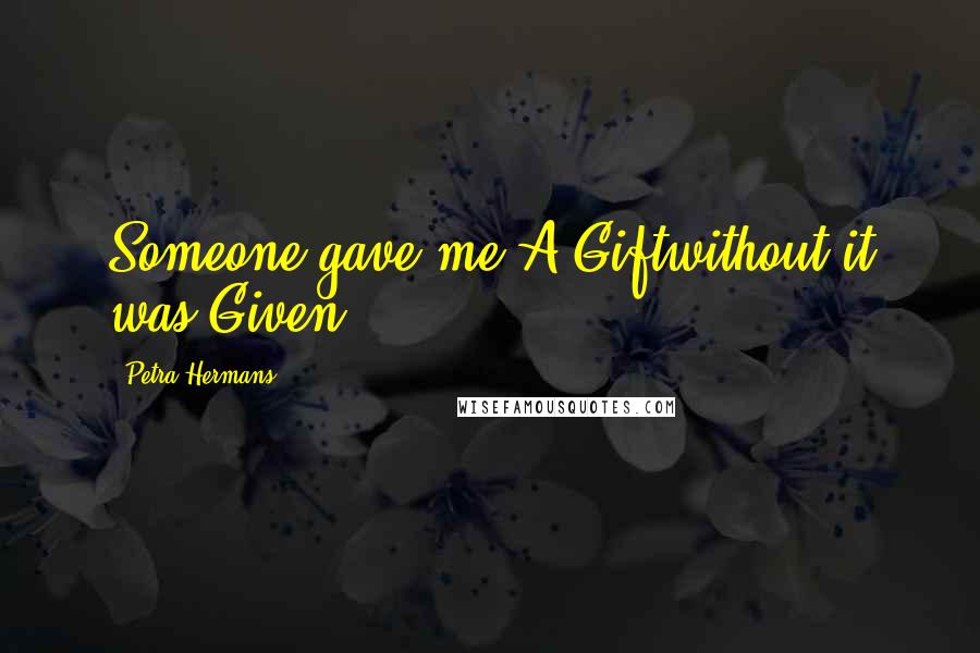 Petra Hermans Quotes: Someone gave me A Giftwithout it was Given