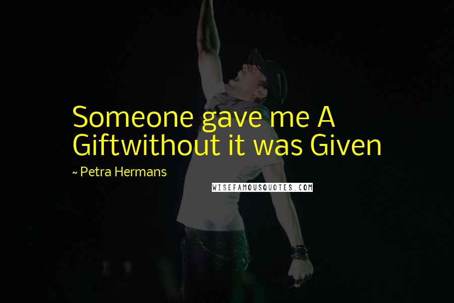 Petra Hermans Quotes: Someone gave me A Giftwithout it was Given