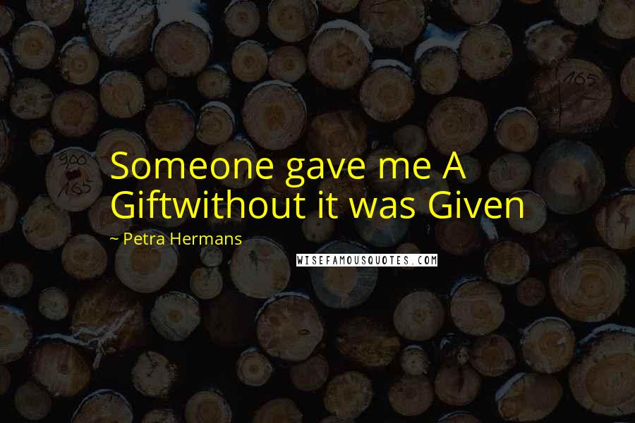 Petra Hermans Quotes: Someone gave me A Giftwithout it was Given
