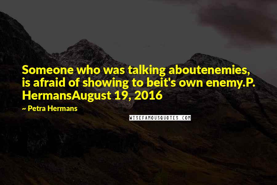 Petra Hermans Quotes: Someone who was talking aboutenemies, is afraid of showing to beit's own enemy.P. HermansAugust 19, 2016