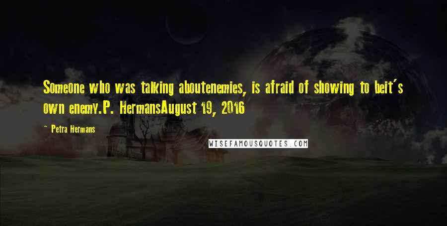 Petra Hermans Quotes: Someone who was talking aboutenemies, is afraid of showing to beit's own enemy.P. HermansAugust 19, 2016