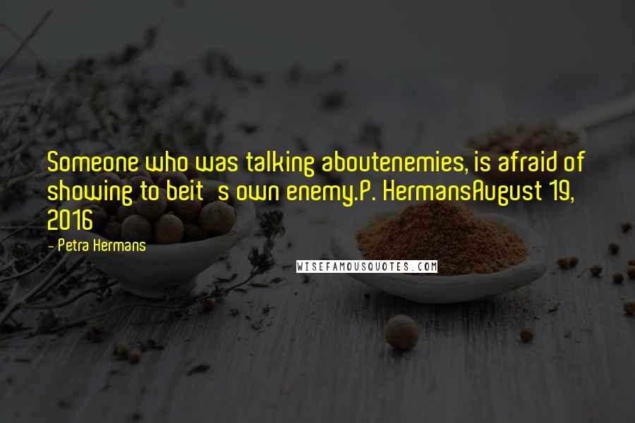 Petra Hermans Quotes: Someone who was talking aboutenemies, is afraid of showing to beit's own enemy.P. HermansAugust 19, 2016