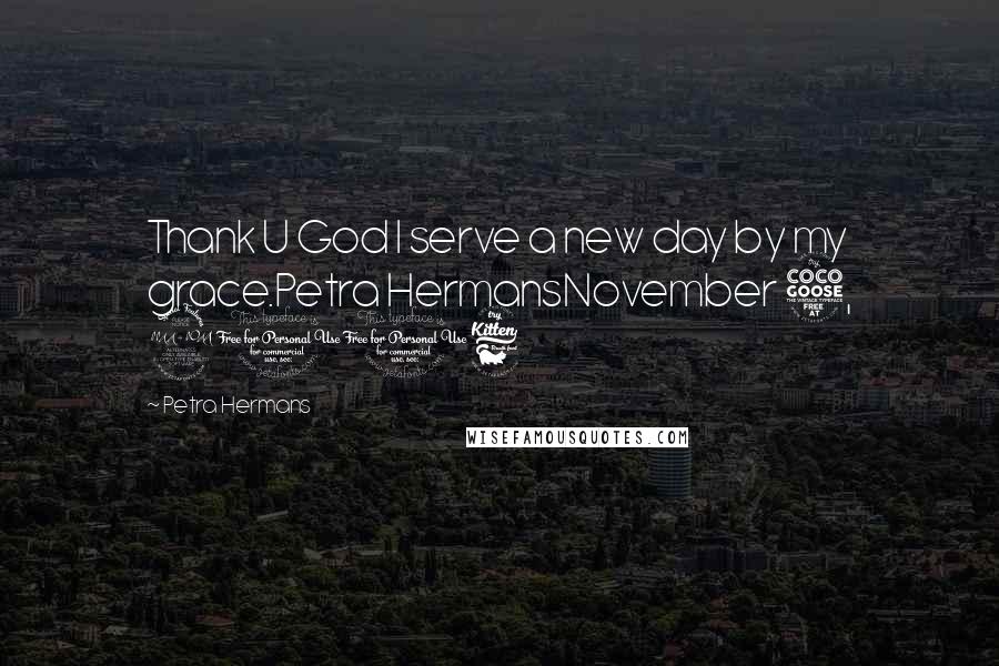 Petra Hermans Quotes: Thank U God I serve a new day by my grace.Petra HermansNovember 5, 2016