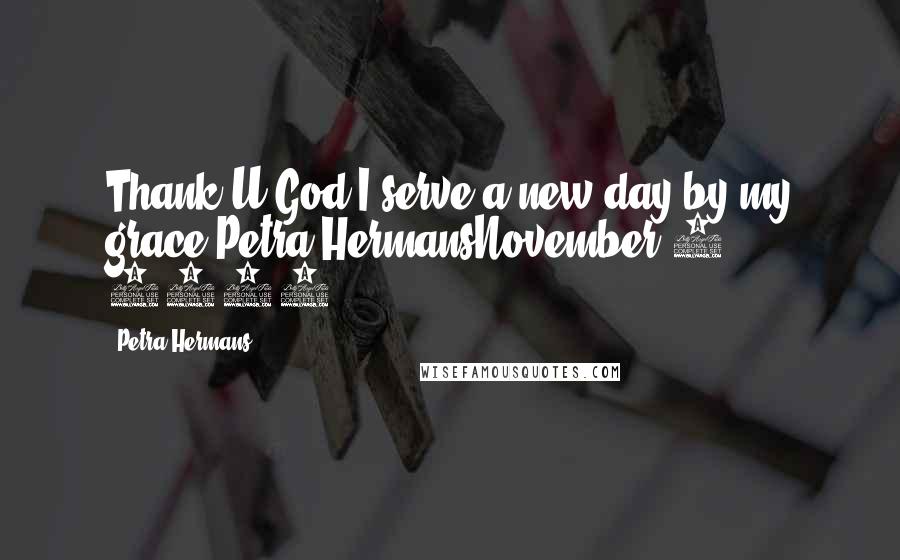 Petra Hermans Quotes: Thank U God I serve a new day by my grace.Petra HermansNovember 5, 2016