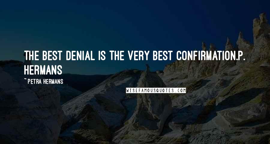 Petra Hermans Quotes: The Best Denial Is The Very Best Confirmation.P. Hermans