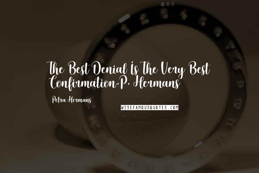 Petra Hermans Quotes: The Best Denial Is The Very Best Confirmation.P. Hermans