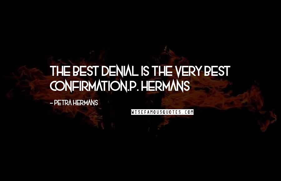 Petra Hermans Quotes: The Best Denial Is The Very Best Confirmation.P. Hermans