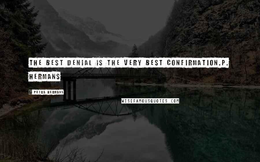 Petra Hermans Quotes: The Best Denial Is The Very Best Confirmation.P. Hermans