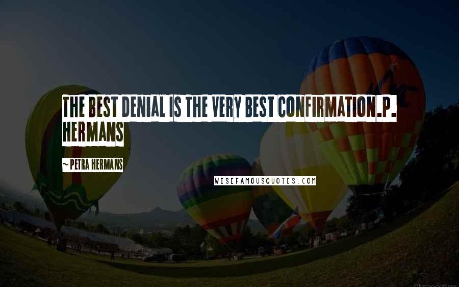 Petra Hermans Quotes: The Best Denial Is The Very Best Confirmation.P. Hermans