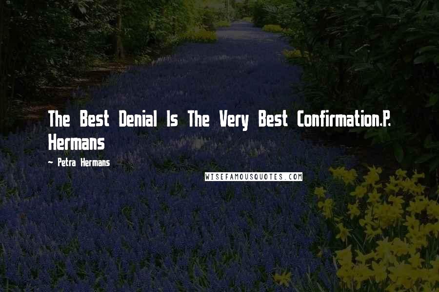 Petra Hermans Quotes: The Best Denial Is The Very Best Confirmation.P. Hermans