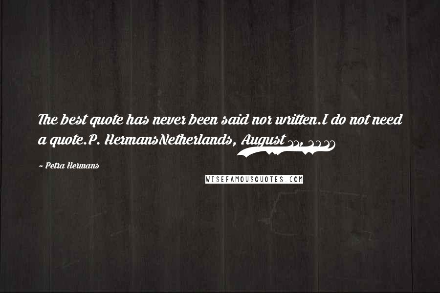 Petra Hermans Quotes: The best quote has never been said nor written.I do not need a quote.P. HermansNetherlands, August 11, 2016