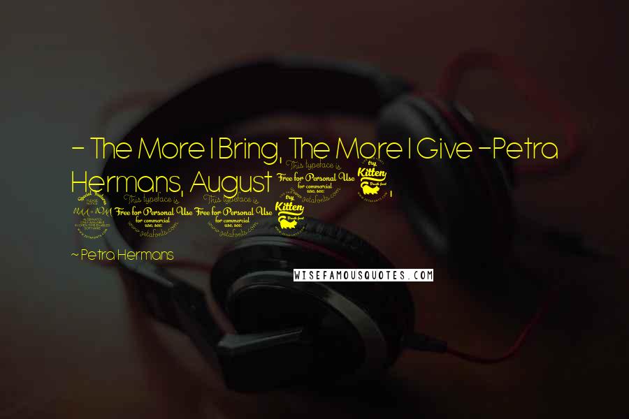 Petra Hermans Quotes: - The More I Bring, The More I Give -Petra Hermans, August 16, 2016