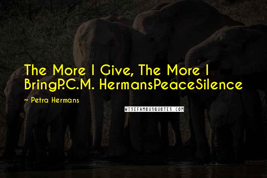 Petra Hermans Quotes: The More I Give, The More I BringP.C.M. HermansPeaceSilence