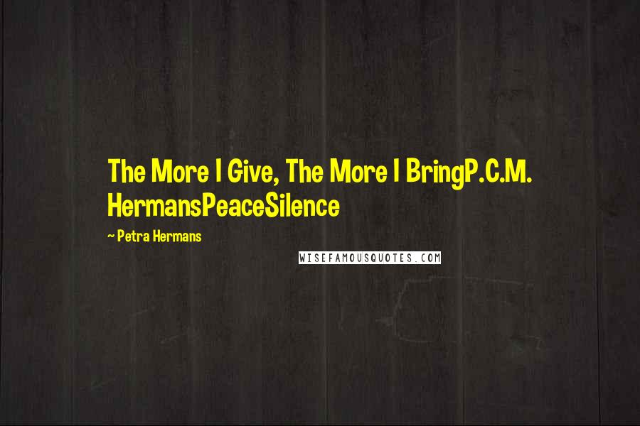 Petra Hermans Quotes: The More I Give, The More I BringP.C.M. HermansPeaceSilence