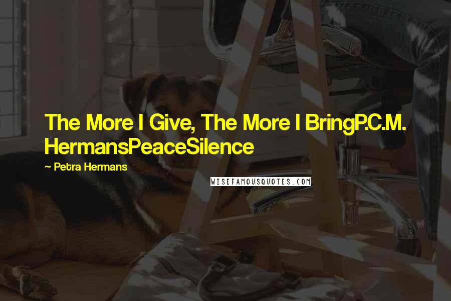 Petra Hermans Quotes: The More I Give, The More I BringP.C.M. HermansPeaceSilence