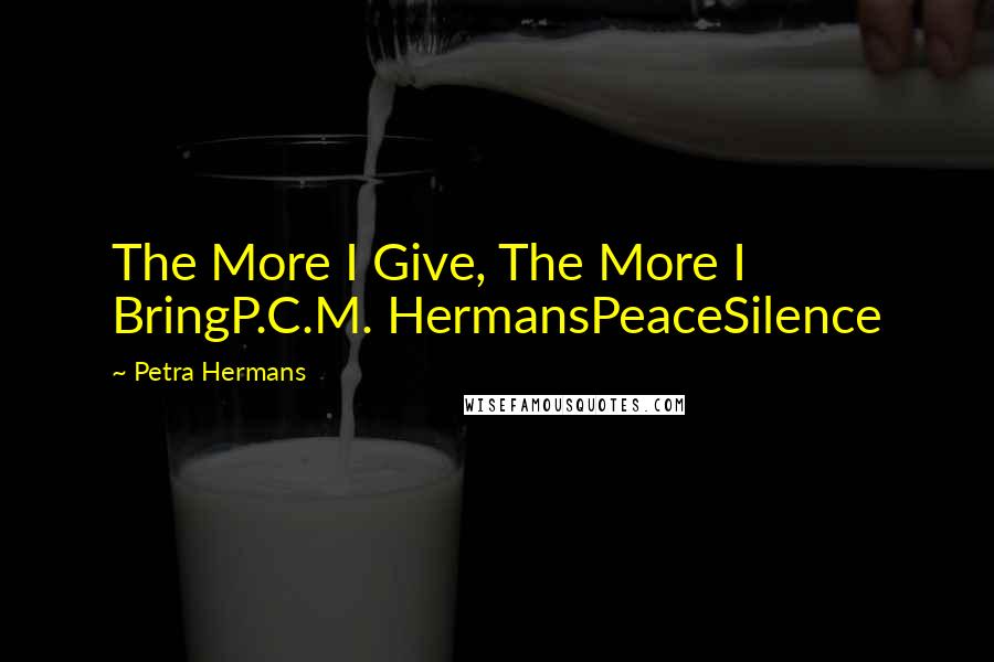 Petra Hermans Quotes: The More I Give, The More I BringP.C.M. HermansPeaceSilence