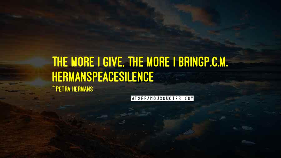 Petra Hermans Quotes: The More I Give, The More I BringP.C.M. HermansPeaceSilence