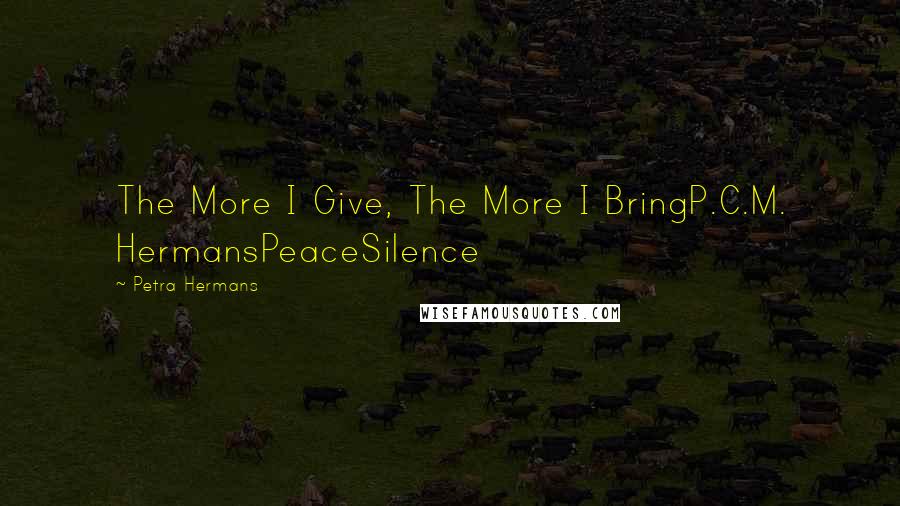 Petra Hermans Quotes: The More I Give, The More I BringP.C.M. HermansPeaceSilence
