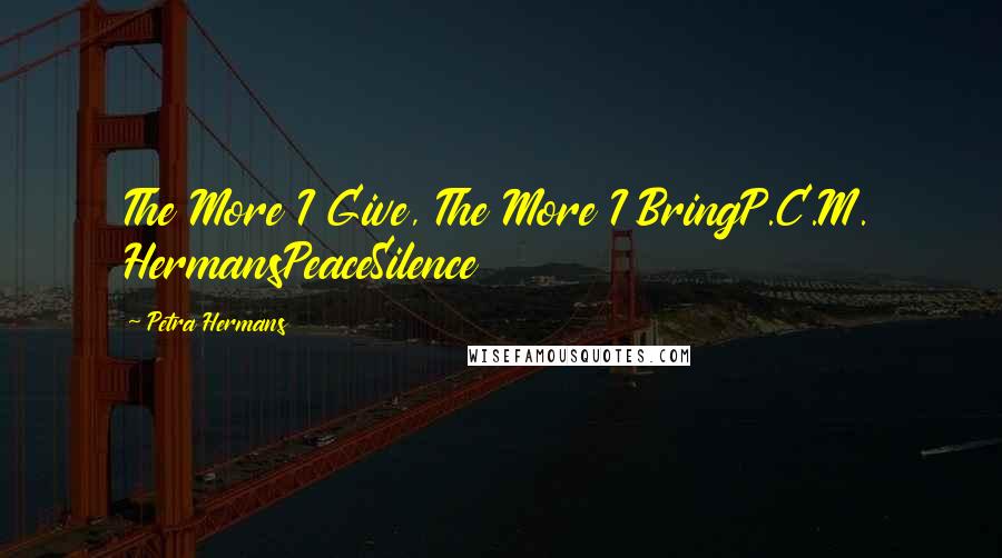 Petra Hermans Quotes: The More I Give, The More I BringP.C.M. HermansPeaceSilence