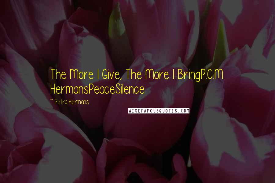 Petra Hermans Quotes: The More I Give, The More I BringP.C.M. HermansPeaceSilence