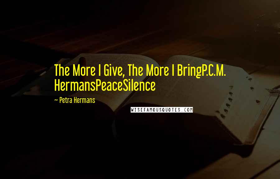 Petra Hermans Quotes: The More I Give, The More I BringP.C.M. HermansPeaceSilence