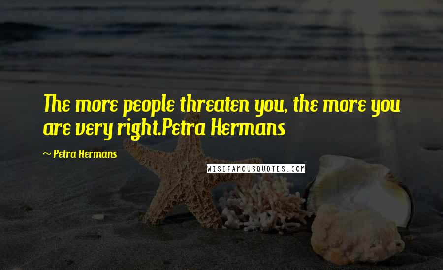 Petra Hermans Quotes: The more people threaten you, the more you are very right.Petra Hermans