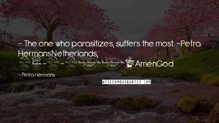 Petra Hermans Quotes: - The one who parasitizes, suffers the most. -Petra HermansNetherlands, 23-9-2016AmenGod