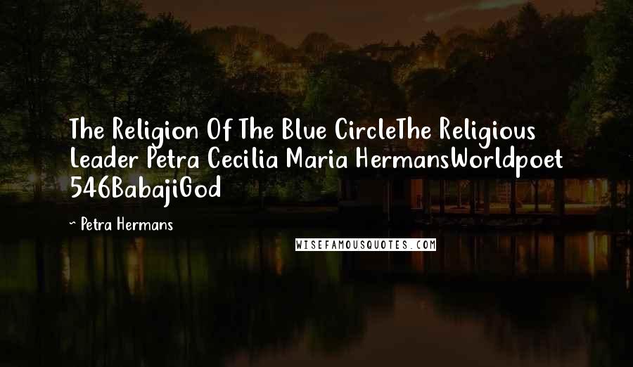 Petra Hermans Quotes: The Religion Of The Blue CircleThe Religious Leader Petra Cecilia Maria HermansWorldpoet 546BabajiGod