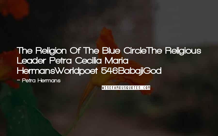 Petra Hermans Quotes: The Religion Of The Blue CircleThe Religious Leader Petra Cecilia Maria HermansWorldpoet 546BabajiGod