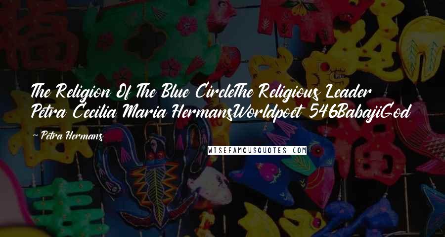 Petra Hermans Quotes: The Religion Of The Blue CircleThe Religious Leader Petra Cecilia Maria HermansWorldpoet 546BabajiGod