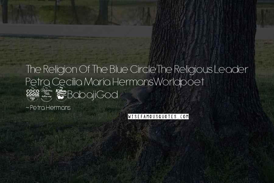 Petra Hermans Quotes: The Religion Of The Blue CircleThe Religious Leader Petra Cecilia Maria HermansWorldpoet 546BabajiGod