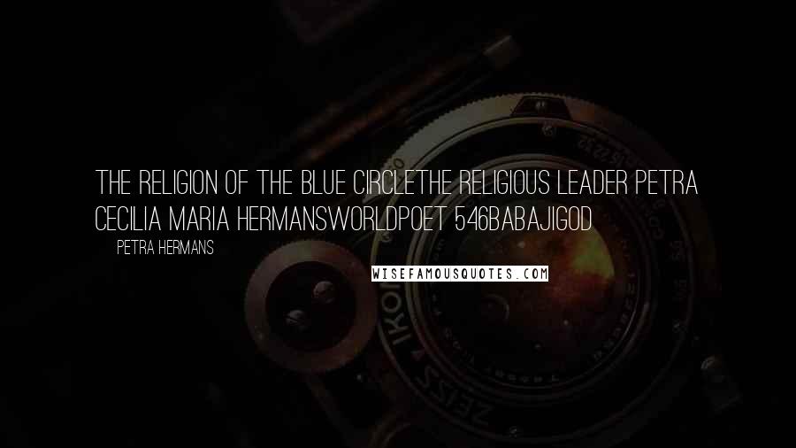 Petra Hermans Quotes: The Religion Of The Blue CircleThe Religious Leader Petra Cecilia Maria HermansWorldpoet 546BabajiGod