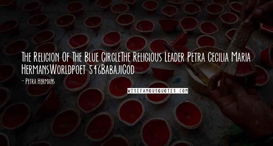 Petra Hermans Quotes: The Religion Of The Blue CircleThe Religious Leader Petra Cecilia Maria HermansWorldpoet 546BabajiGod