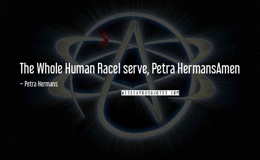 Petra Hermans Quotes: The Whole Human RaceI serve, Petra HermansAmen