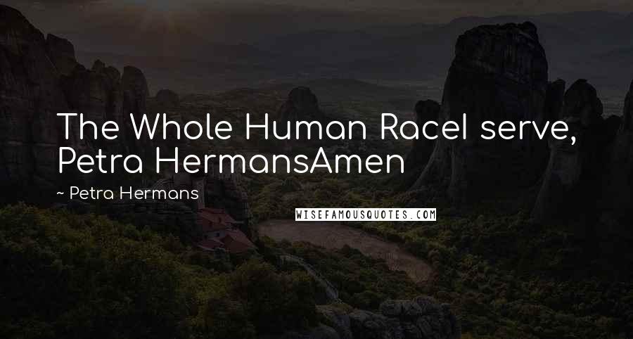 Petra Hermans Quotes: The Whole Human RaceI serve, Petra HermansAmen