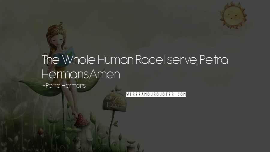 Petra Hermans Quotes: The Whole Human RaceI serve, Petra HermansAmen