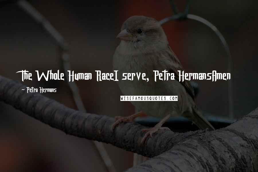 Petra Hermans Quotes: The Whole Human RaceI serve, Petra HermansAmen