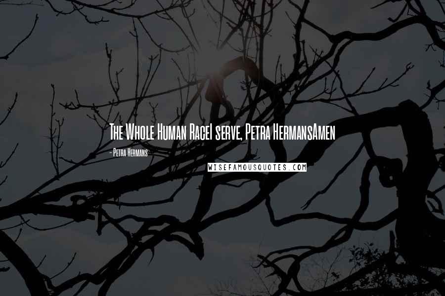 Petra Hermans Quotes: The Whole Human RaceI serve, Petra HermansAmen