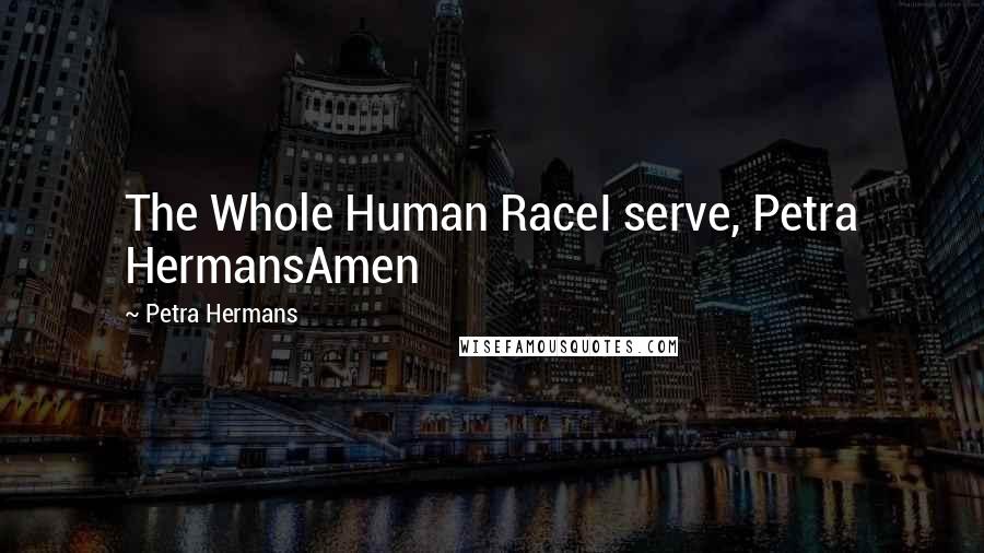 Petra Hermans Quotes: The Whole Human RaceI serve, Petra HermansAmen