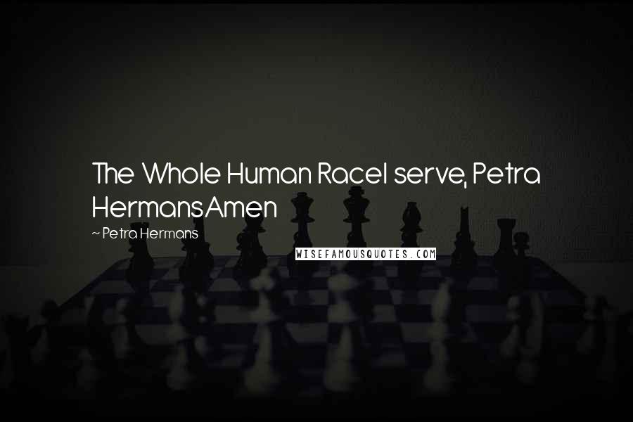 Petra Hermans Quotes: The Whole Human RaceI serve, Petra HermansAmen