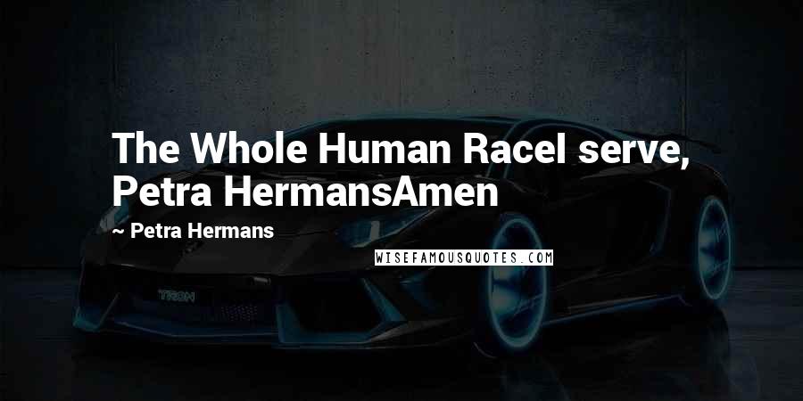 Petra Hermans Quotes: The Whole Human RaceI serve, Petra HermansAmen