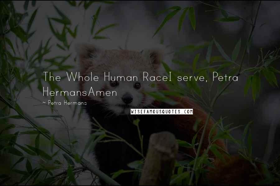 Petra Hermans Quotes: The Whole Human RaceI serve, Petra HermansAmen