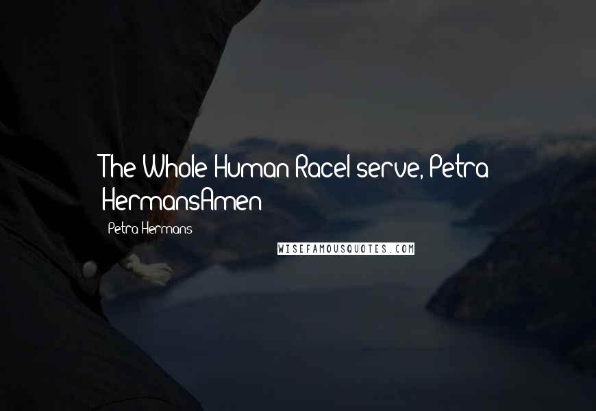 Petra Hermans Quotes: The Whole Human RaceI serve, Petra HermansAmen