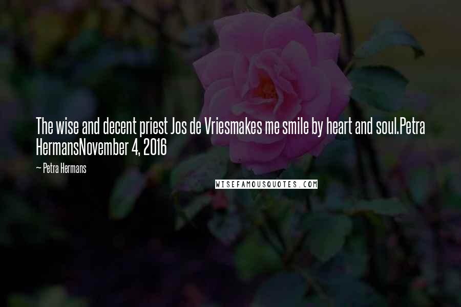 Petra Hermans Quotes: The wise and decent priest Jos de Vriesmakes me smile by heart and soul.Petra HermansNovember 4, 2016